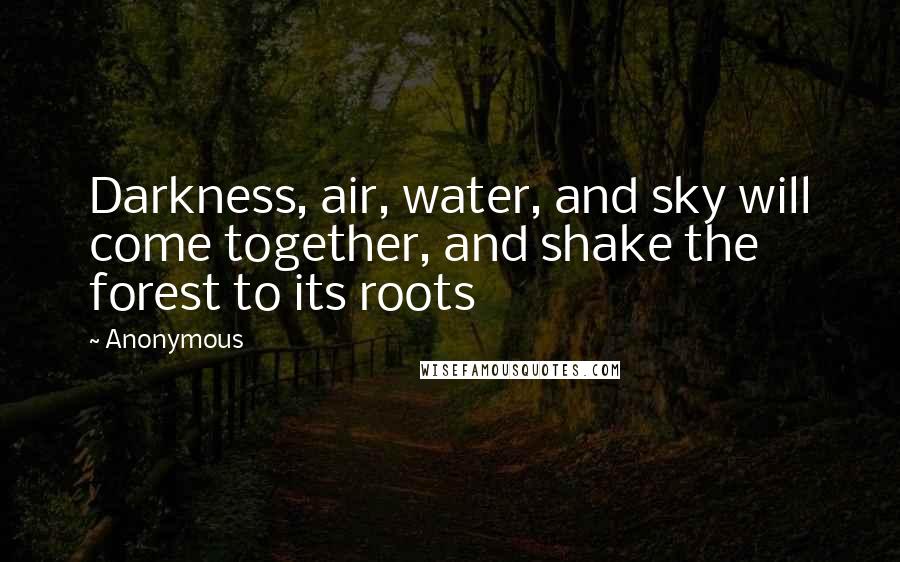 Anonymous Quotes: Darkness, air, water, and sky will come together, and shake the forest to its roots