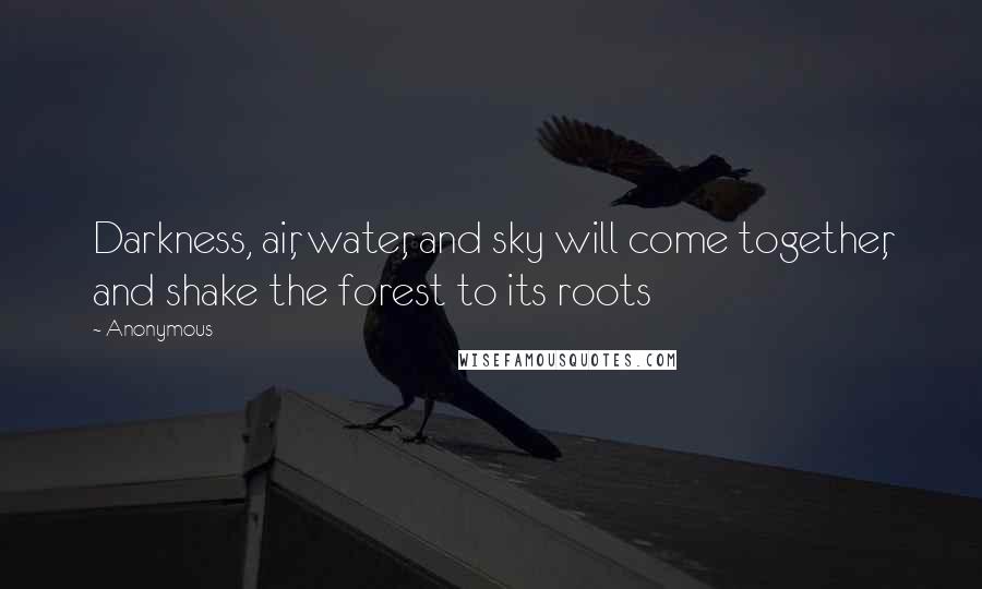 Anonymous Quotes: Darkness, air, water, and sky will come together, and shake the forest to its roots