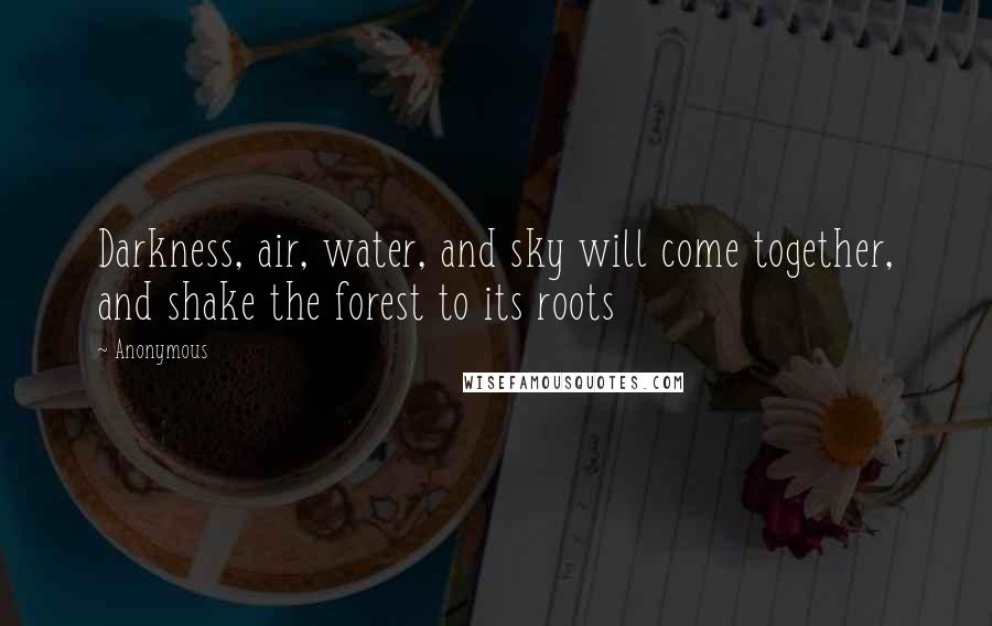 Anonymous Quotes: Darkness, air, water, and sky will come together, and shake the forest to its roots