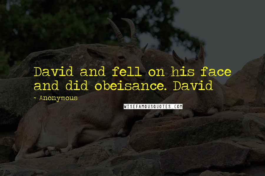 Anonymous Quotes: David and fell on his face and did obeisance. David