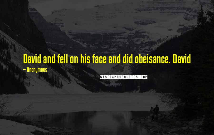 Anonymous Quotes: David and fell on his face and did obeisance. David