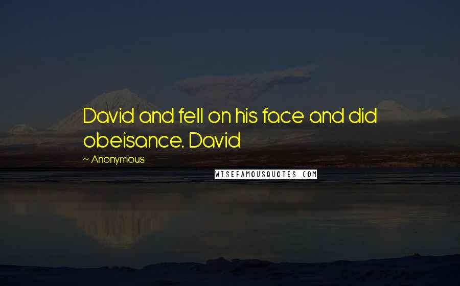 Anonymous Quotes: David and fell on his face and did obeisance. David