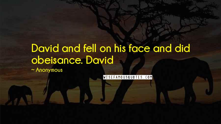 Anonymous Quotes: David and fell on his face and did obeisance. David