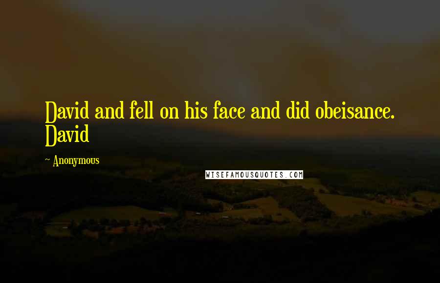 Anonymous Quotes: David and fell on his face and did obeisance. David