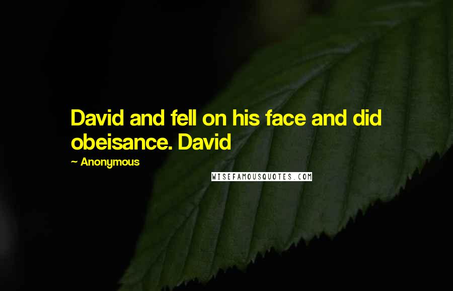 Anonymous Quotes: David and fell on his face and did obeisance. David
