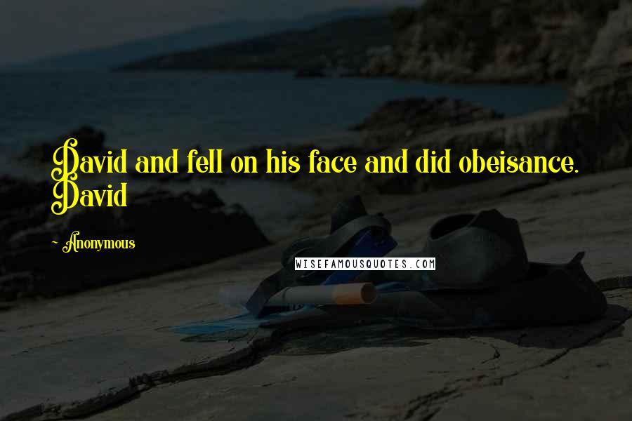 Anonymous Quotes: David and fell on his face and did obeisance. David
