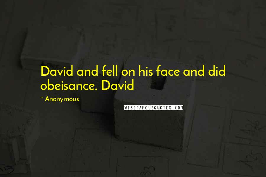 Anonymous Quotes: David and fell on his face and did obeisance. David