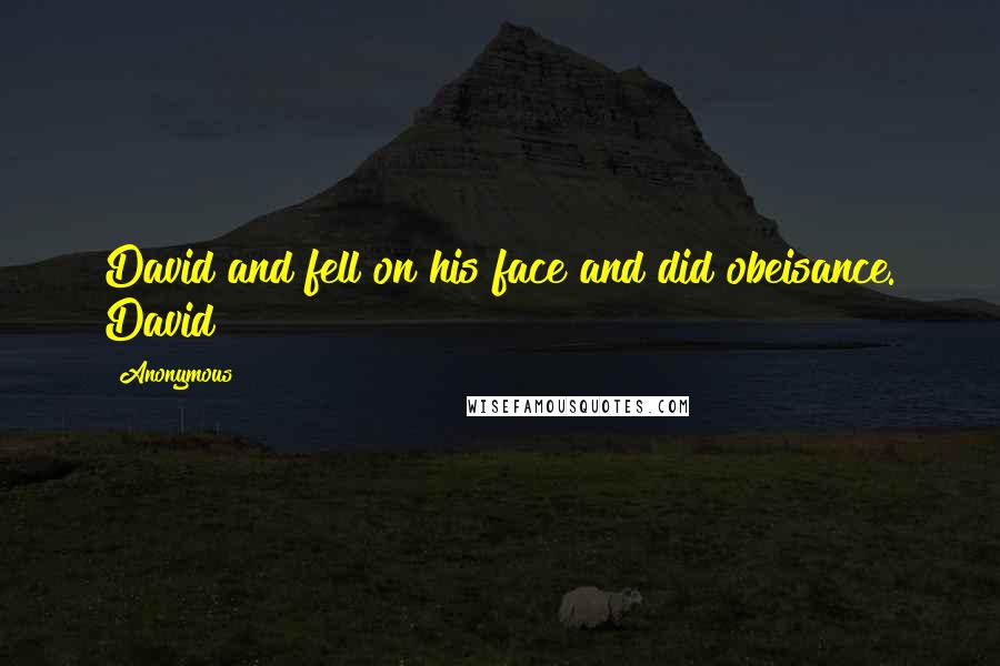 Anonymous Quotes: David and fell on his face and did obeisance. David