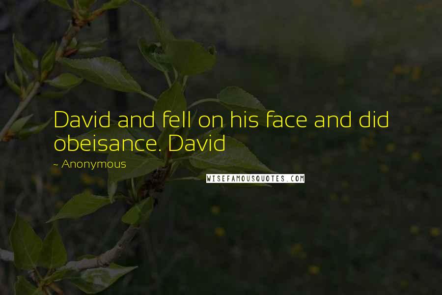 Anonymous Quotes: David and fell on his face and did obeisance. David