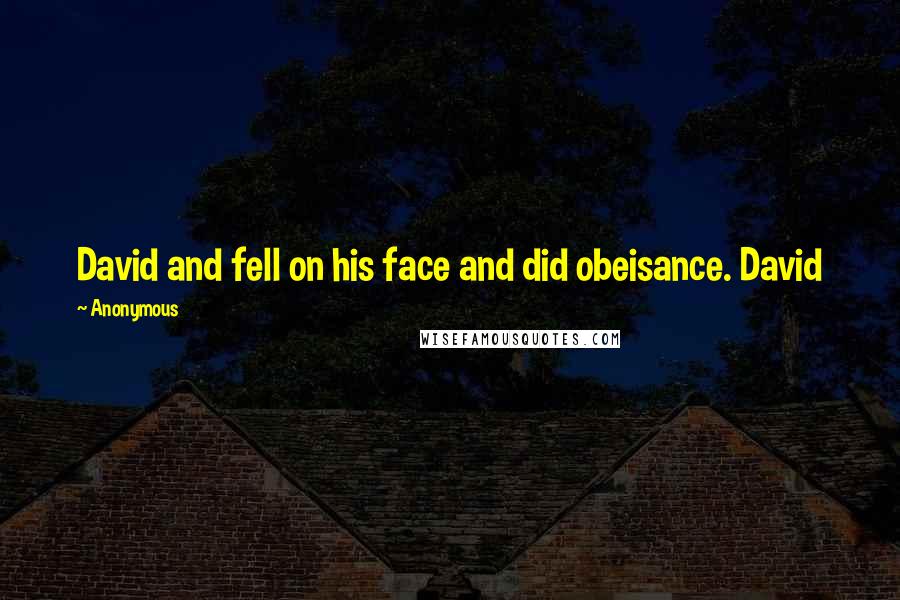 Anonymous Quotes: David and fell on his face and did obeisance. David