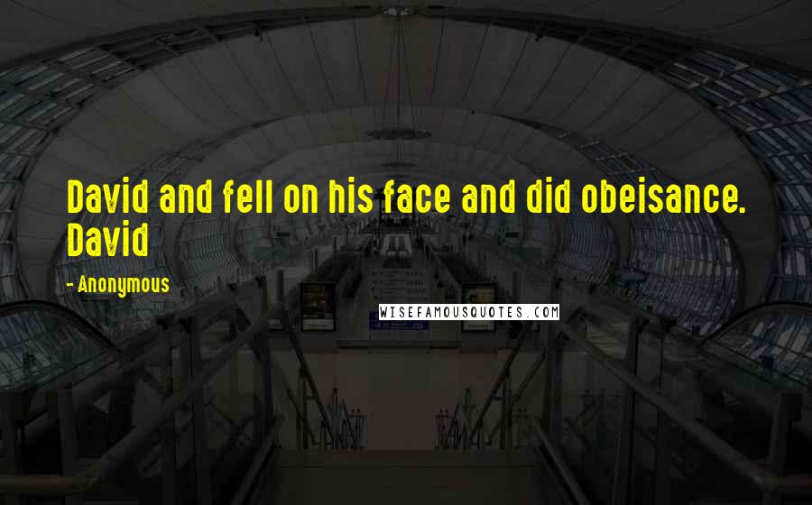 Anonymous Quotes: David and fell on his face and did obeisance. David