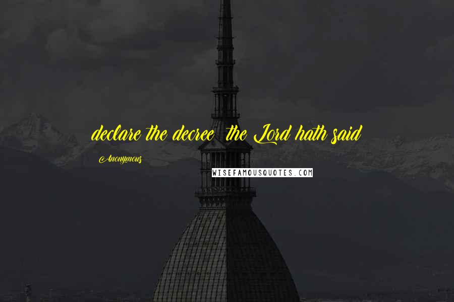 Anonymous Quotes: declare the decree: the Lord hath said