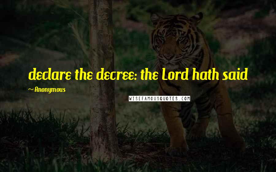 Anonymous Quotes: declare the decree: the Lord hath said