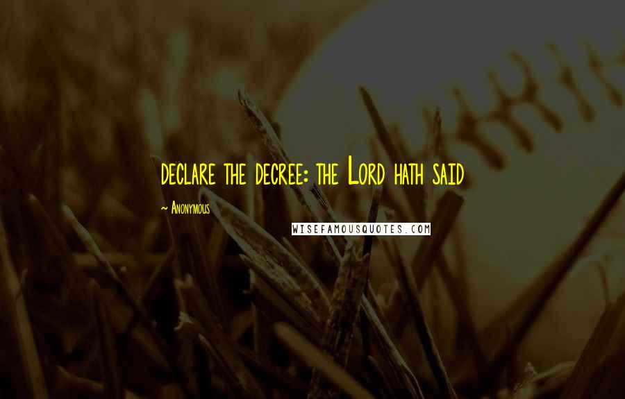 Anonymous Quotes: declare the decree: the Lord hath said