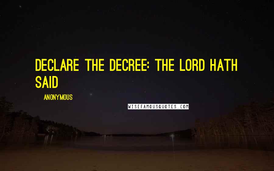Anonymous Quotes: declare the decree: the Lord hath said
