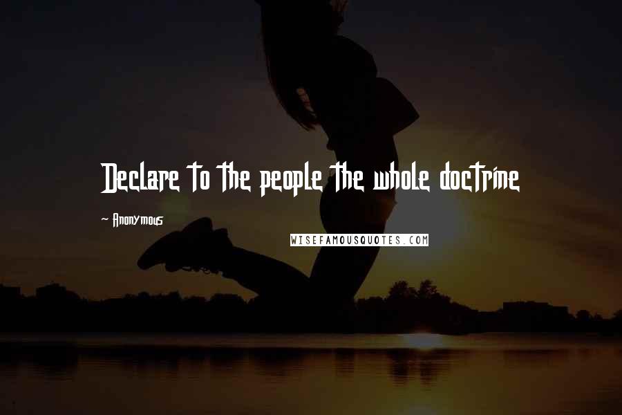 Anonymous Quotes: Declare to the people the whole doctrine