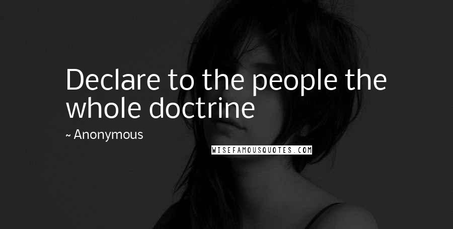 Anonymous Quotes: Declare to the people the whole doctrine