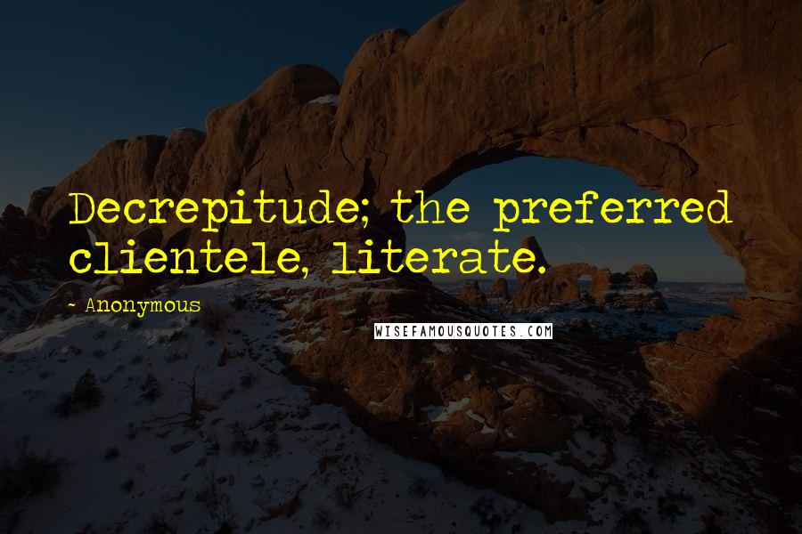 Anonymous Quotes: Decrepitude; the preferred clientele, literate.
