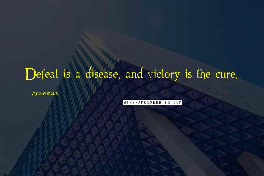 Anonymous Quotes: Defeat is a disease, and victory is the cure.