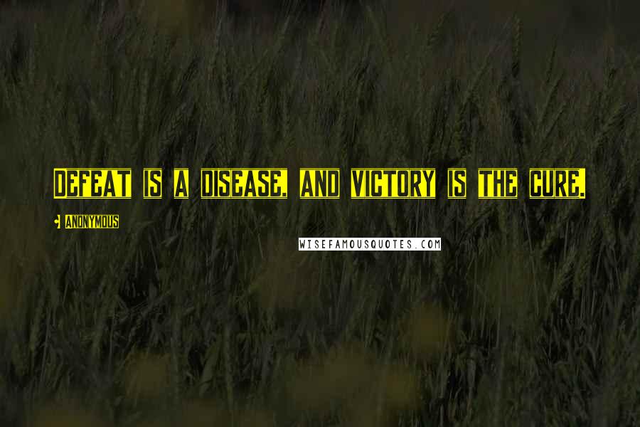Anonymous Quotes: Defeat is a disease, and victory is the cure.