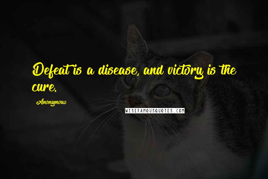 Anonymous Quotes: Defeat is a disease, and victory is the cure.