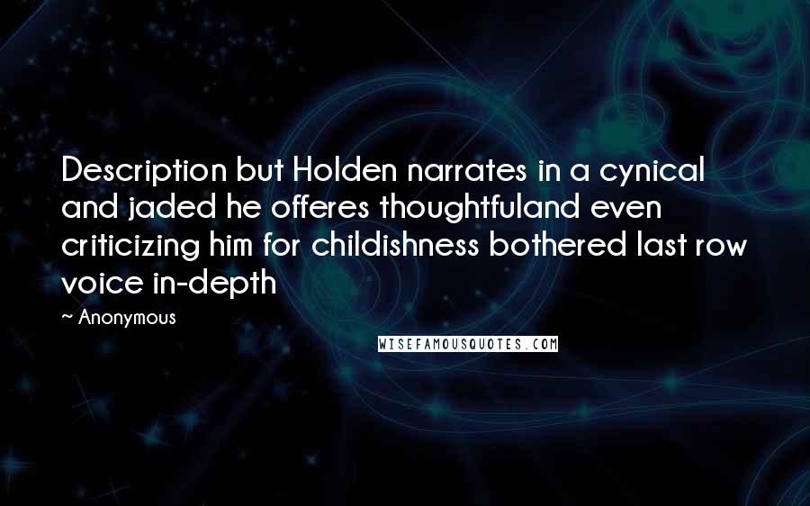 Anonymous Quotes: Description but Holden narrates in a cynical and jaded he offeres thoughtfuland even criticizing him for childishness bothered last row voice in-depth
