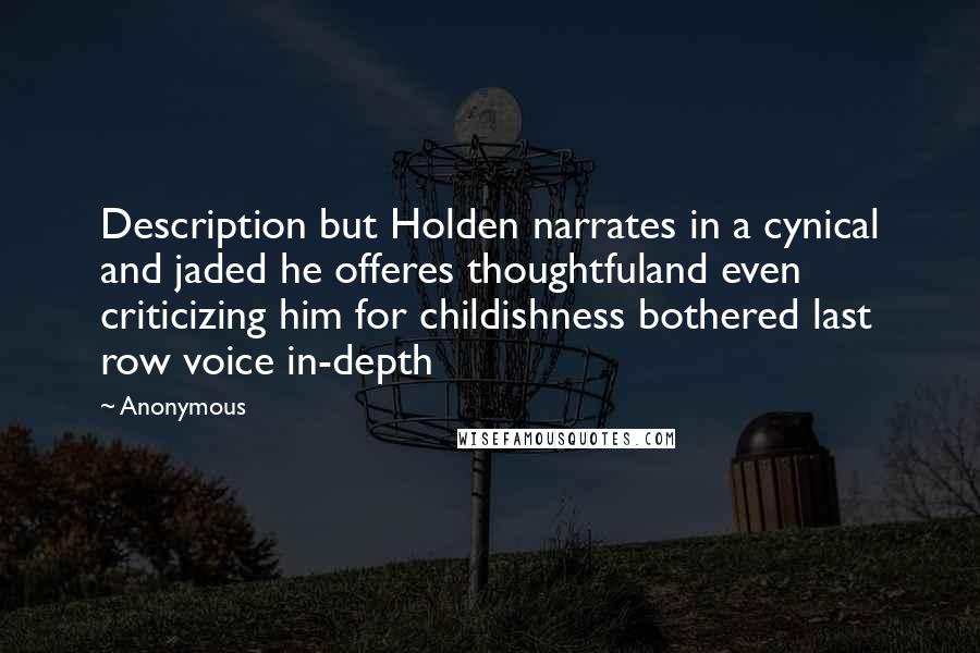 Anonymous Quotes: Description but Holden narrates in a cynical and jaded he offeres thoughtfuland even criticizing him for childishness bothered last row voice in-depth