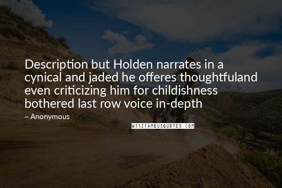 Anonymous Quotes: Description but Holden narrates in a cynical and jaded he offeres thoughtfuland even criticizing him for childishness bothered last row voice in-depth