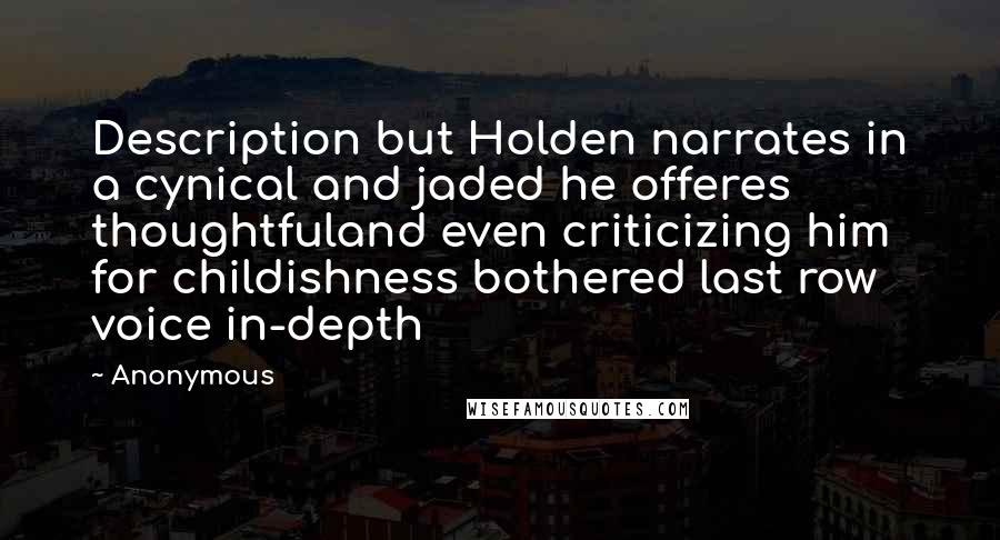 Anonymous Quotes: Description but Holden narrates in a cynical and jaded he offeres thoughtfuland even criticizing him for childishness bothered last row voice in-depth