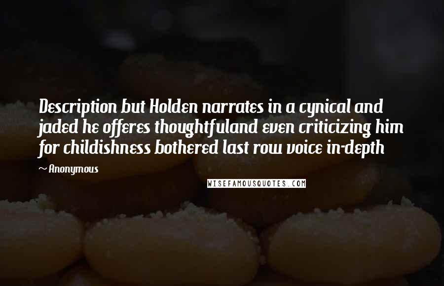 Anonymous Quotes: Description but Holden narrates in a cynical and jaded he offeres thoughtfuland even criticizing him for childishness bothered last row voice in-depth