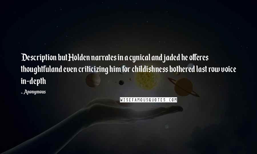 Anonymous Quotes: Description but Holden narrates in a cynical and jaded he offeres thoughtfuland even criticizing him for childishness bothered last row voice in-depth