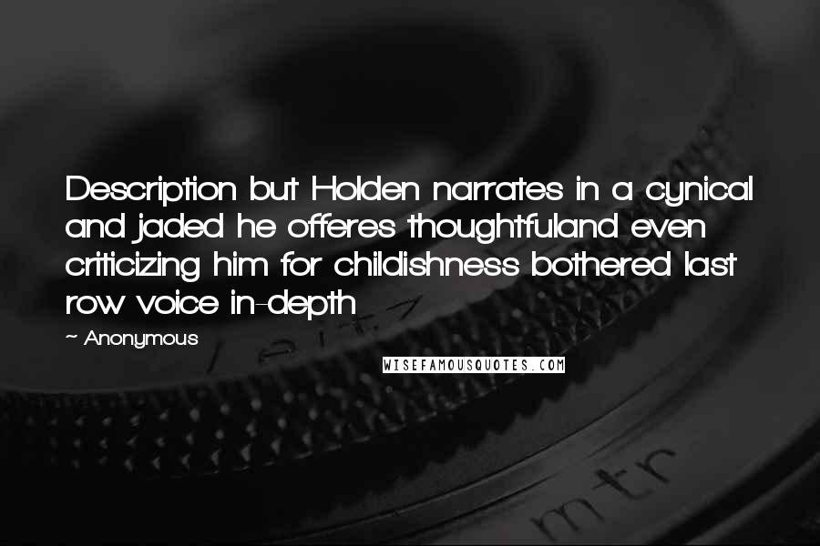 Anonymous Quotes: Description but Holden narrates in a cynical and jaded he offeres thoughtfuland even criticizing him for childishness bothered last row voice in-depth