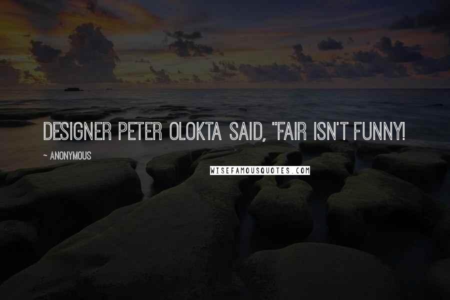 Anonymous Quotes: designer Peter Olokta said, "Fair isn't funny!