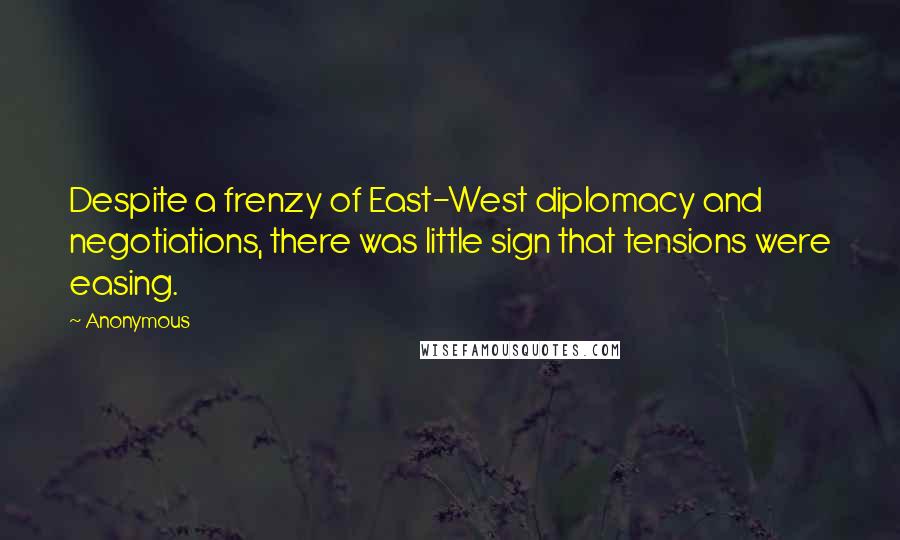 Anonymous Quotes: Despite a frenzy of East-West diplomacy and negotiations, there was little sign that tensions were easing.