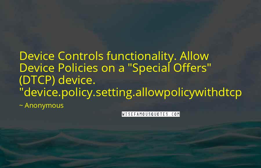 Anonymous Quotes: Device Controls functionality. Allow Device Policies on a "Special Offers" (DTCP) device. "device.policy.setting.allowpolicywithdtcp