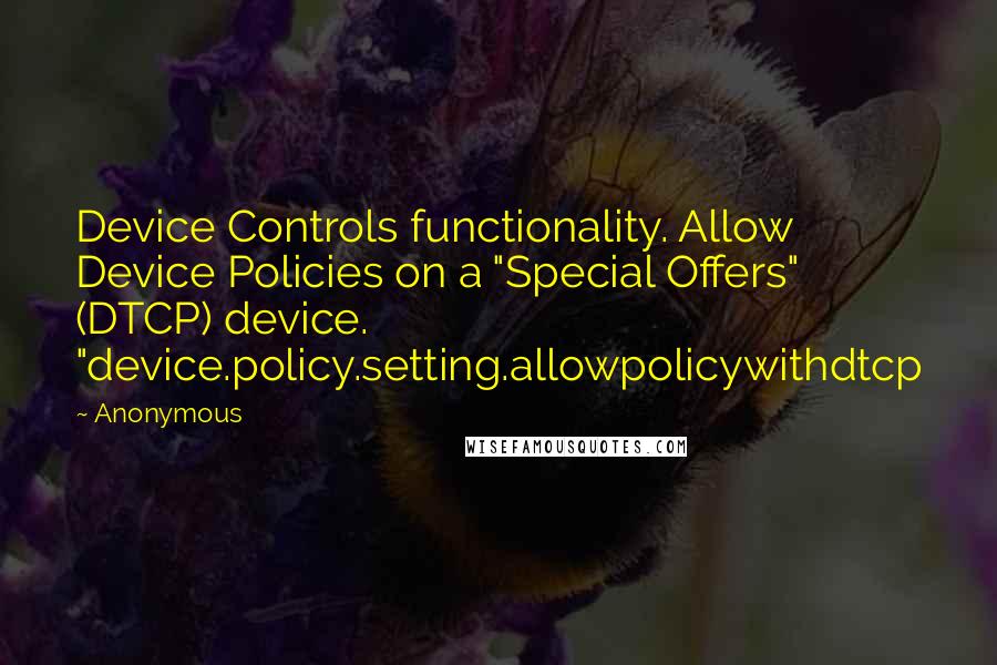 Anonymous Quotes: Device Controls functionality. Allow Device Policies on a "Special Offers" (DTCP) device. "device.policy.setting.allowpolicywithdtcp