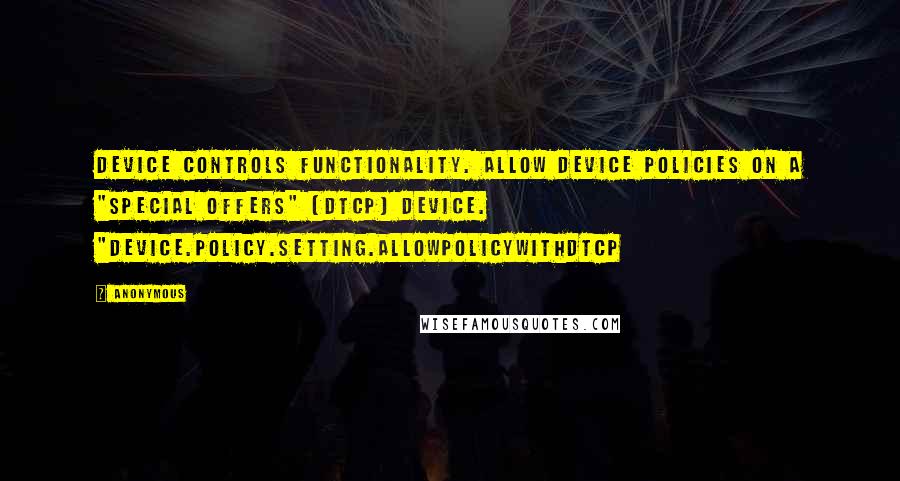 Anonymous Quotes: Device Controls functionality. Allow Device Policies on a "Special Offers" (DTCP) device. "device.policy.setting.allowpolicywithdtcp