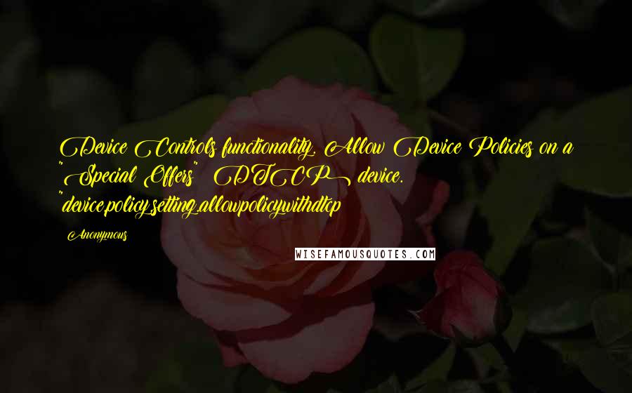 Anonymous Quotes: Device Controls functionality. Allow Device Policies on a "Special Offers" (DTCP) device. "device.policy.setting.allowpolicywithdtcp