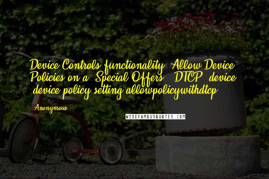 Anonymous Quotes: Device Controls functionality. Allow Device Policies on a "Special Offers" (DTCP) device. "device.policy.setting.allowpolicywithdtcp