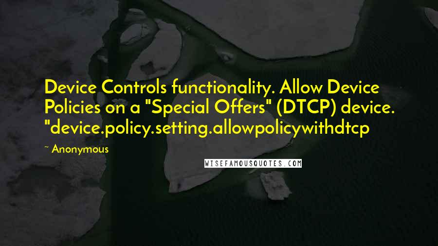 Anonymous Quotes: Device Controls functionality. Allow Device Policies on a "Special Offers" (DTCP) device. "device.policy.setting.allowpolicywithdtcp