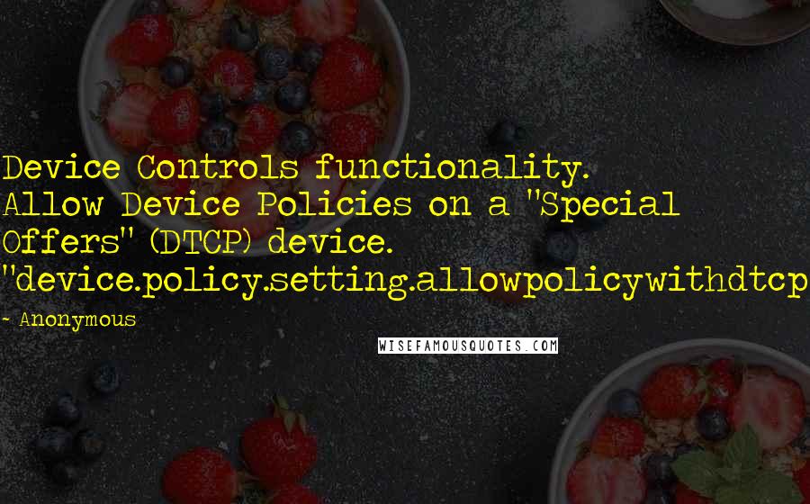 Anonymous Quotes: Device Controls functionality. Allow Device Policies on a "Special Offers" (DTCP) device. "device.policy.setting.allowpolicywithdtcp