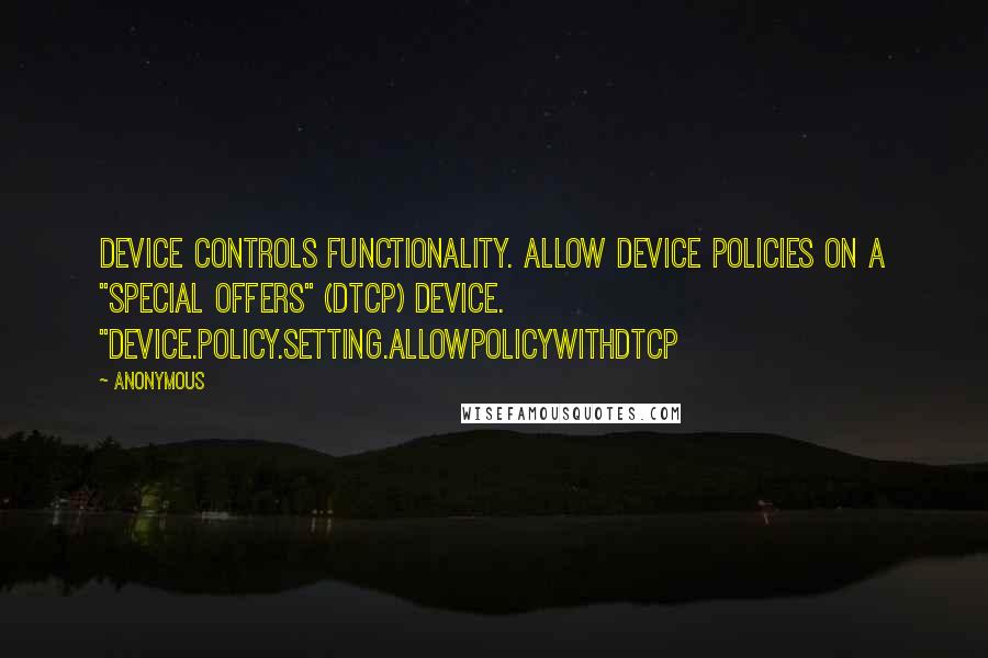 Anonymous Quotes: Device Controls functionality. Allow Device Policies on a "Special Offers" (DTCP) device. "device.policy.setting.allowpolicywithdtcp