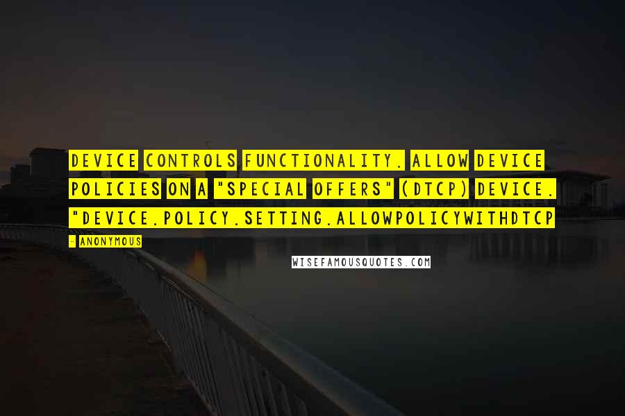 Anonymous Quotes: Device Controls functionality. Allow Device Policies on a "Special Offers" (DTCP) device. "device.policy.setting.allowpolicywithdtcp