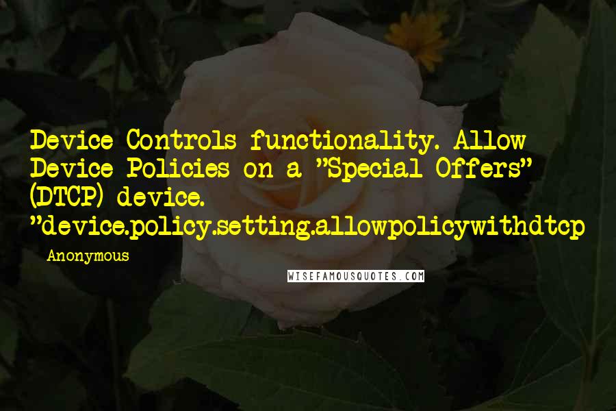 Anonymous Quotes: Device Controls functionality. Allow Device Policies on a "Special Offers" (DTCP) device. "device.policy.setting.allowpolicywithdtcp