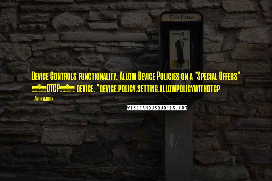 Anonymous Quotes: Device Controls functionality. Allow Device Policies on a "Special Offers" (DTCP) device. "device.policy.setting.allowpolicywithdtcp