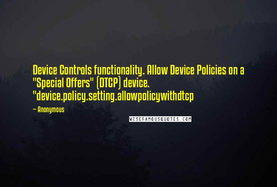 Anonymous Quotes: Device Controls functionality. Allow Device Policies on a "Special Offers" (DTCP) device. "device.policy.setting.allowpolicywithdtcp
