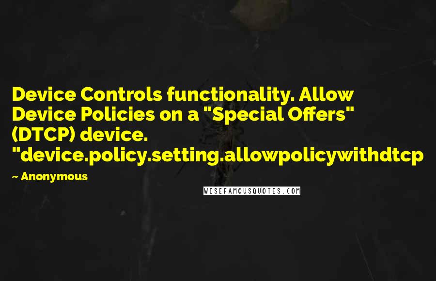 Anonymous Quotes: Device Controls functionality. Allow Device Policies on a "Special Offers" (DTCP) device. "device.policy.setting.allowpolicywithdtcp