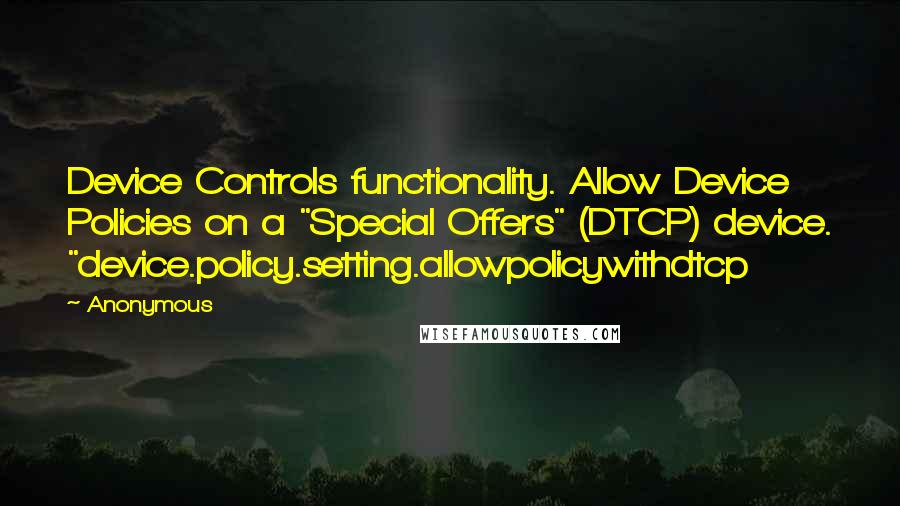 Anonymous Quotes: Device Controls functionality. Allow Device Policies on a "Special Offers" (DTCP) device. "device.policy.setting.allowpolicywithdtcp
