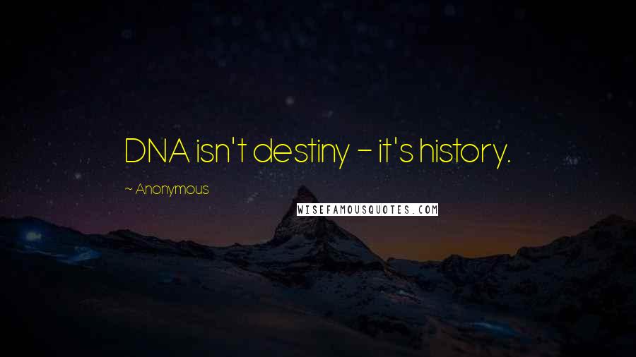 Anonymous Quotes: DNA isn't destiny - it's history.