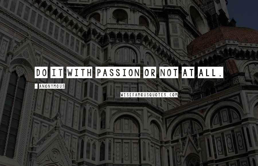 Anonymous Quotes: Do it with passion or not at all.